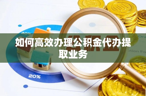 原平如何高效办理公积金代办提取业务