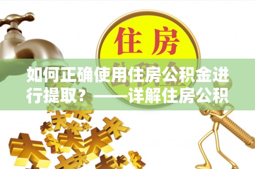 原平如何正确使用住房公积金进行提取？——详解住房公积金代办提取流程与注意事项