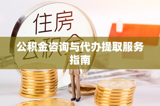 原平公积金咨询与代办提取服务指南