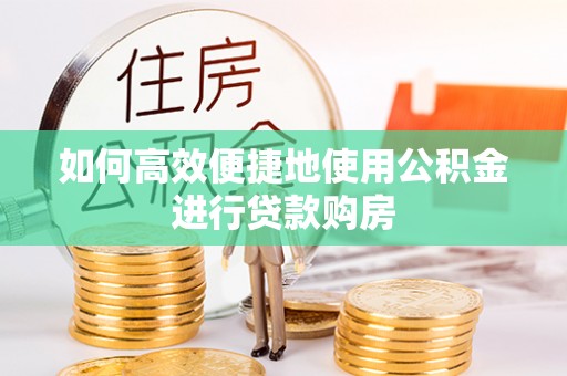 原平如何高效便捷地使用公积金进行贷款购房