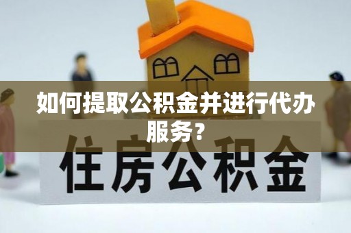 原平如何提取公积金并进行代办服务？