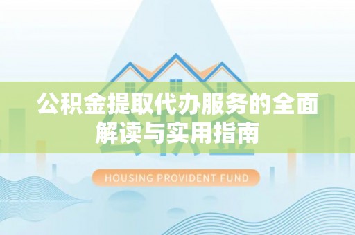 原平公积金提取代办服务的全面解读与实用指南
