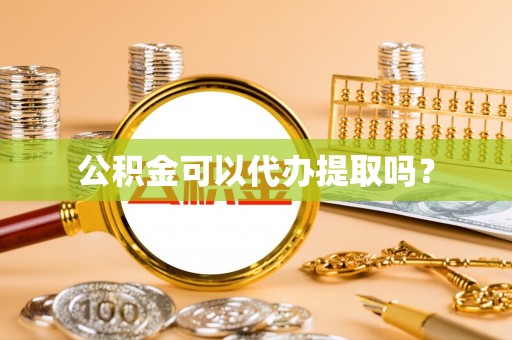 原平公积金可以代办提取吗？