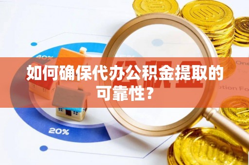 原平如何确保代办公积金提取的可靠性？