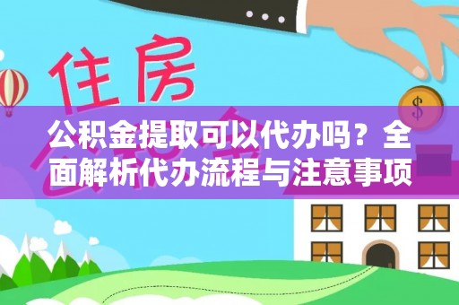 原平公积金提取可以代办吗？全面解析代办流程与注意事项